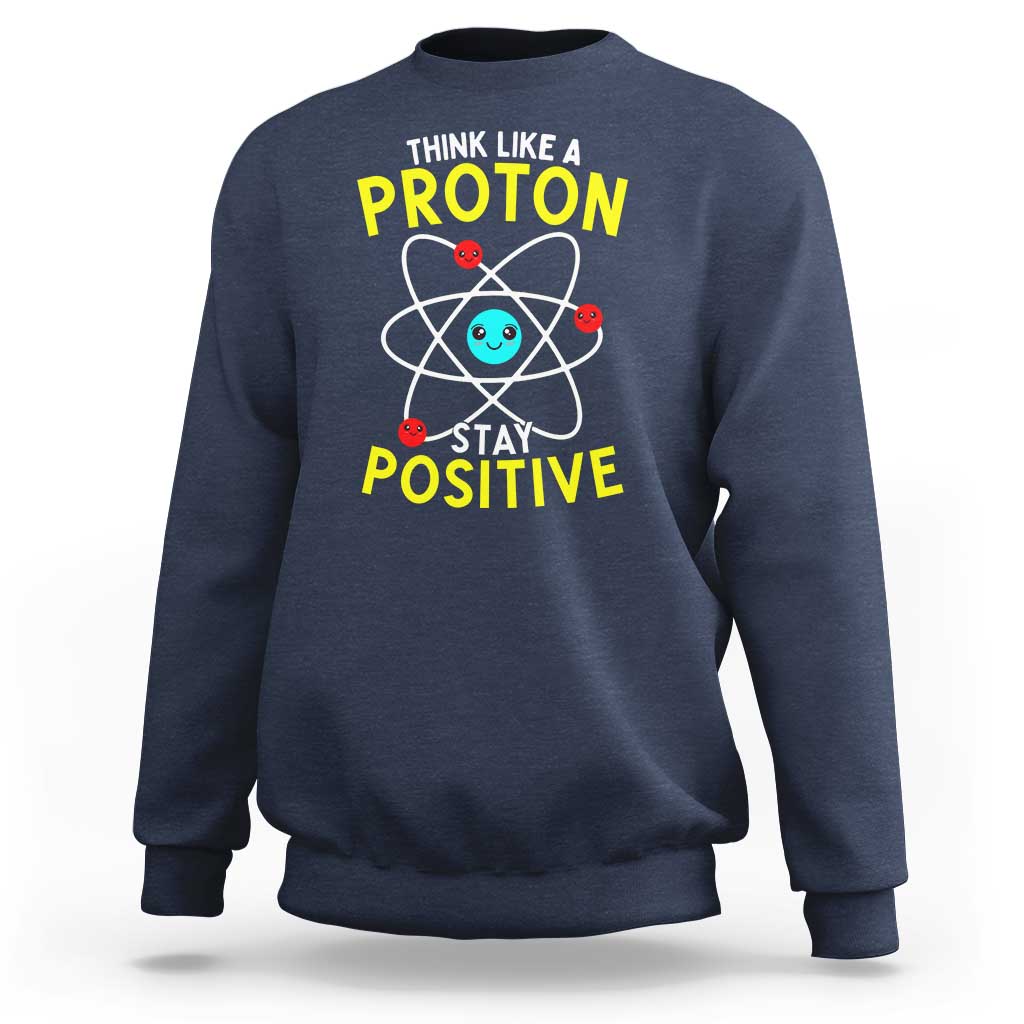Think Like A Proton Stay Positive Sweatshirt Funny Science - Wonder Print Shop