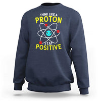 Think Like A Proton Stay Positive Sweatshirt Funny Science - Wonder Print Shop