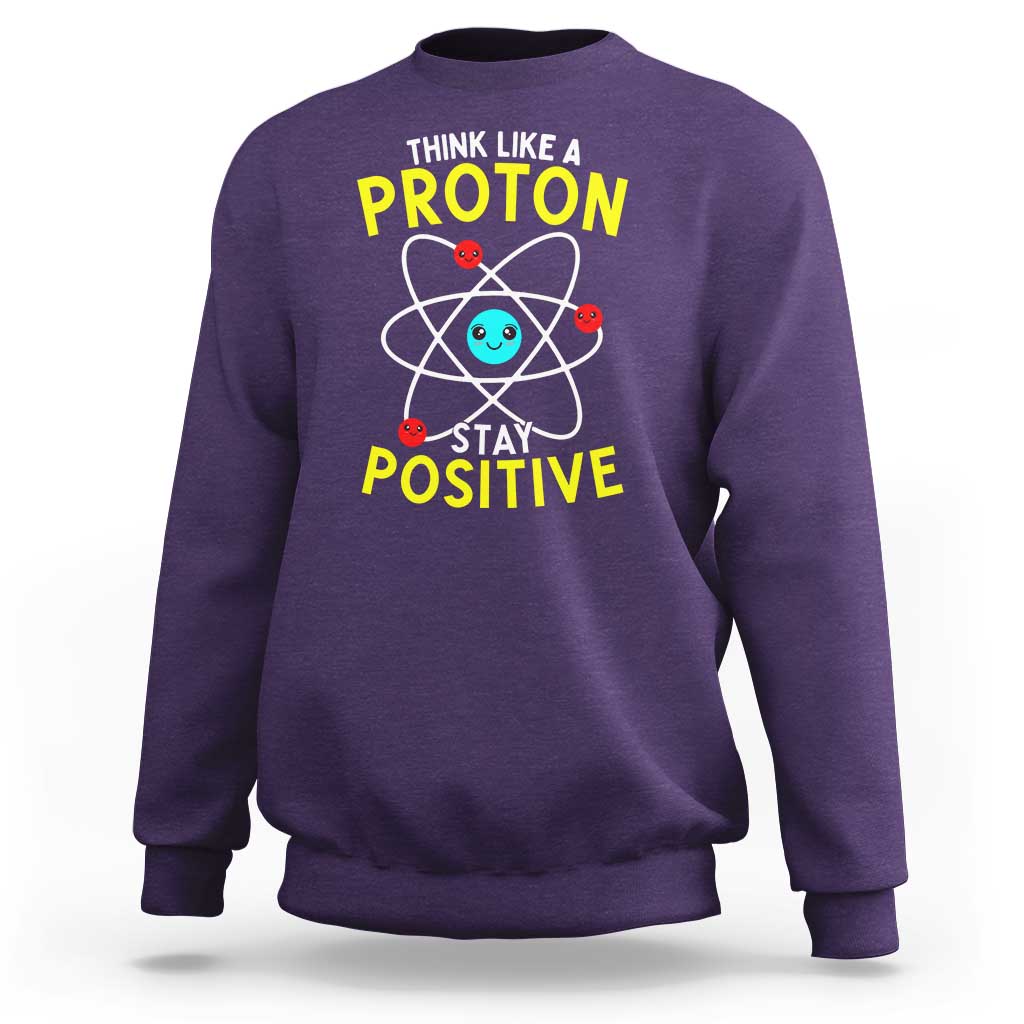 Think Like A Proton Stay Positive Sweatshirt Funny Science - Wonder Print Shop