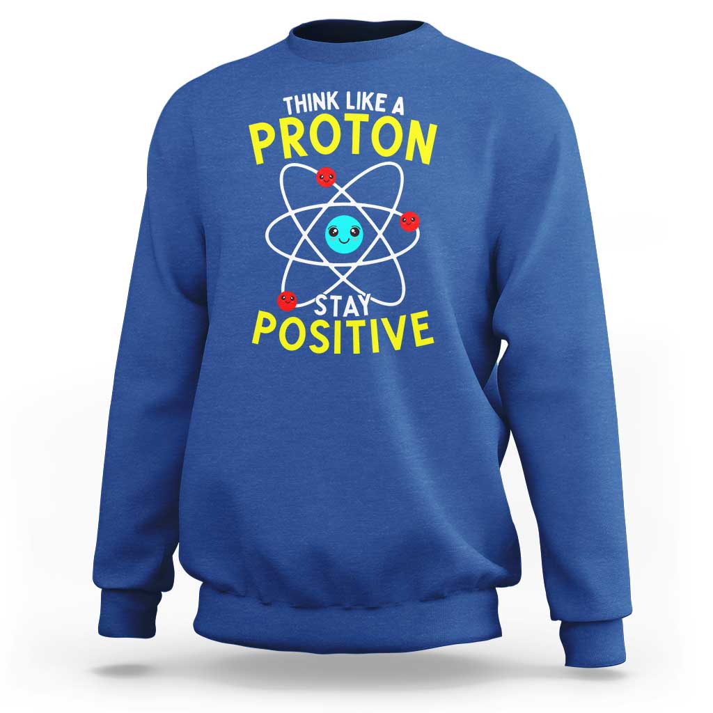 Think Like A Proton Stay Positive Sweatshirt Funny Science - Wonder Print Shop