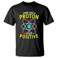 Think Like A Proton Stay Positive T Shirt Funny Science - Wonder Print Shop