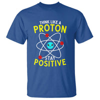 Think Like A Proton Stay Positive T Shirt Funny Science - Wonder Print Shop