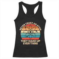 Never Trust An Atom They Make Up Everything Racerback Tank Top Funny Science - Wonder Print Shop