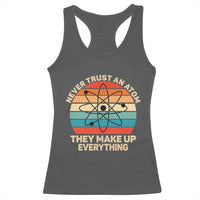 Never Trust An Atom They Make Up Everything Racerback Tank Top Funny Science - Wonder Print Shop