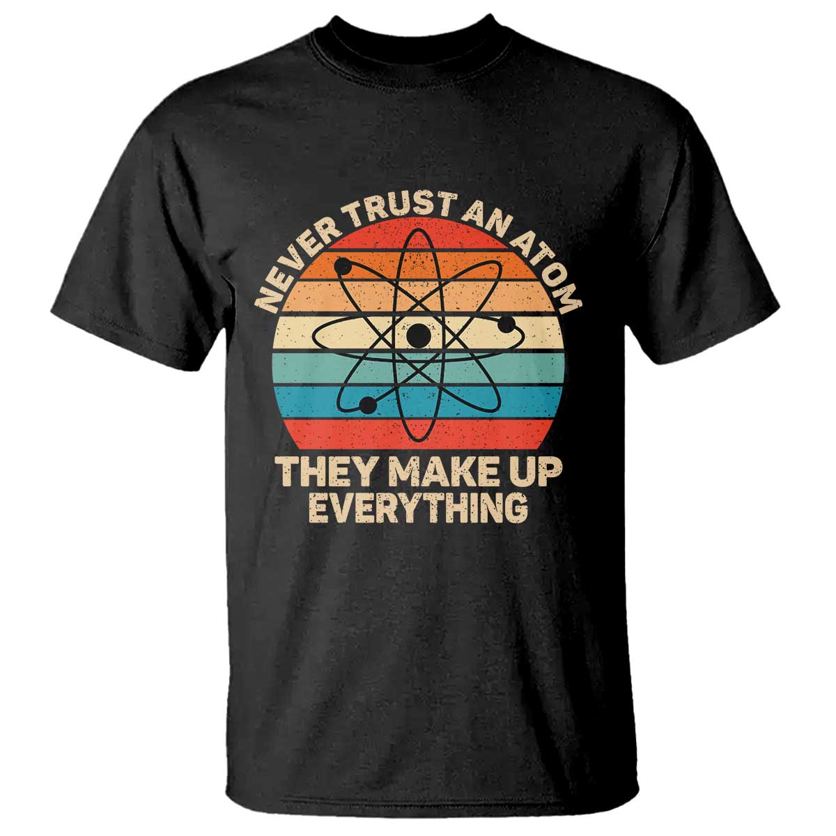 Never Trust An Atom They Make Up Everything T Shirt Funny Science - Wonder Print Shop