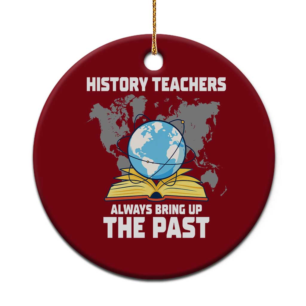 Funny History Teacher Ceramic Ornament Always Bring Up the Past - Wonder Print Shop