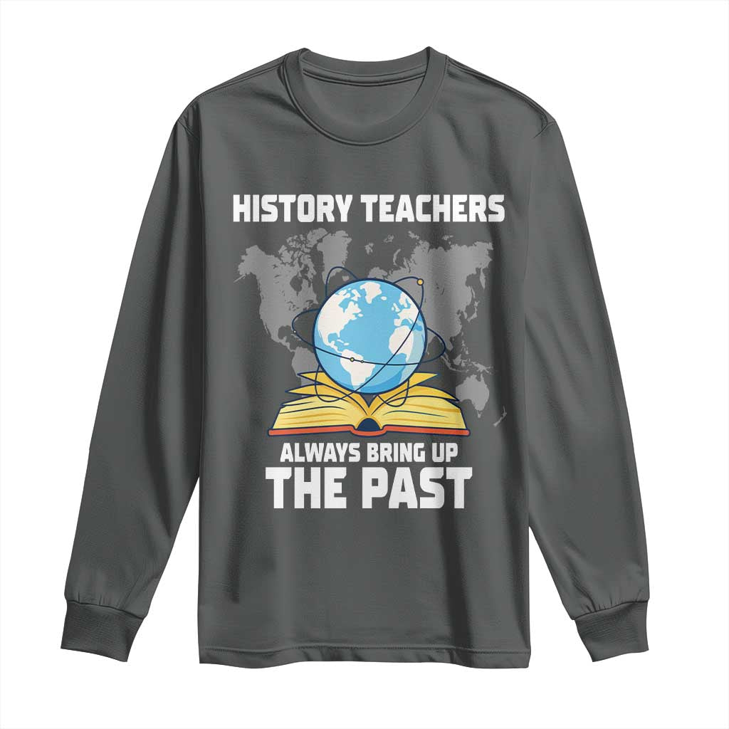 Funny History Teacher Long Sleeve Shirt Always Bring Up the Past - Wonder Print Shop