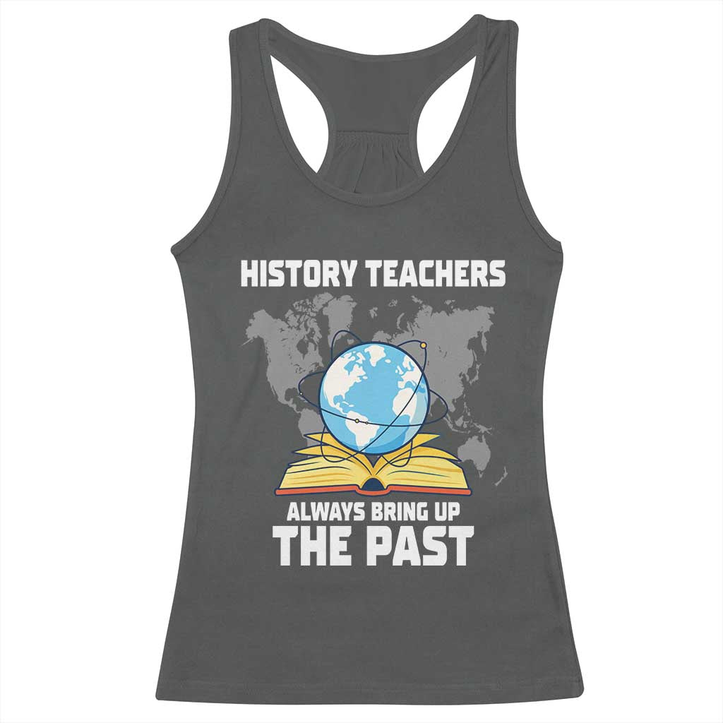 Funny History Teacher Racerback Tank Top Always Bring Up the Past - Wonder Print Shop