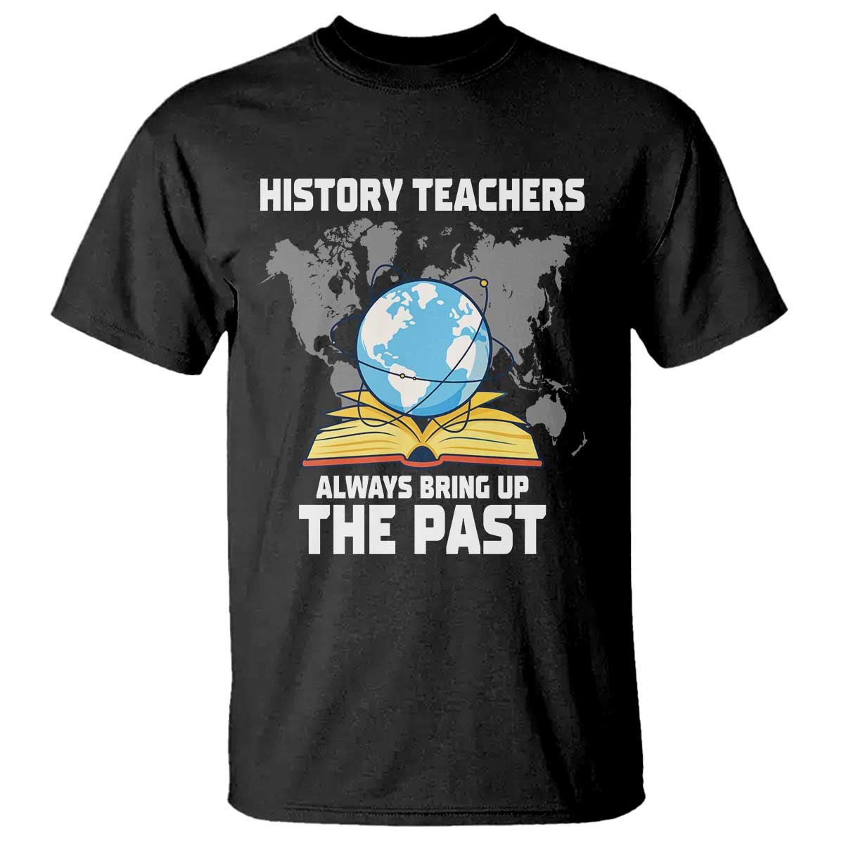 Funny History Teacher T Shirt Always Bring Up the Past - Wonder Print Shop