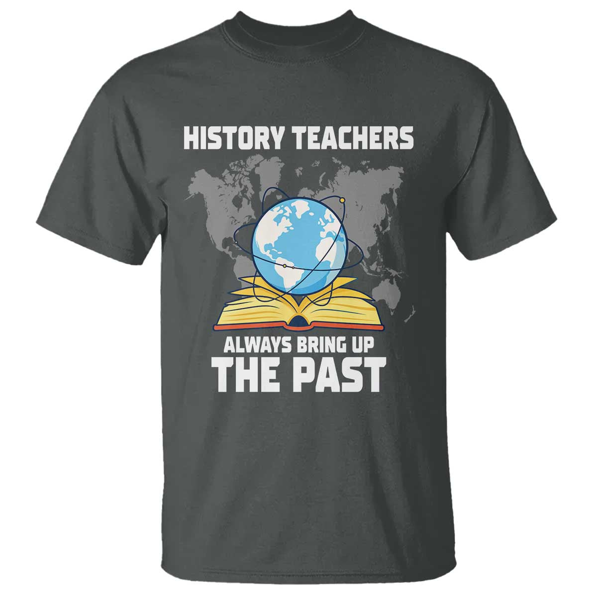 Funny History Teacher T Shirt Always Bring Up the Past - Wonder Print Shop