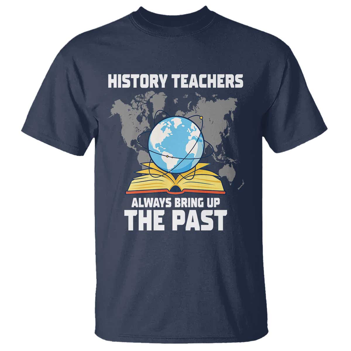 Funny History Teacher T Shirt Always Bring Up the Past - Wonder Print Shop