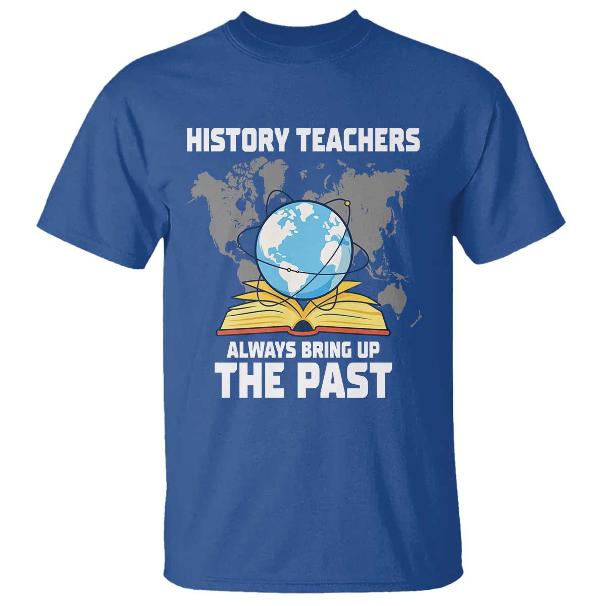 Funny History Teacher T Shirt Always Bring Up the Past - Wonder Print Shop