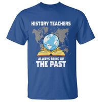 Funny History Teacher T Shirt Always Bring Up the Past - Wonder Print Shop
