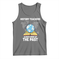 Funny History Teacher Tank Top Always Bring Up the Past - Wonder Print Shop