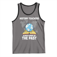 Funny History Teacher Tank Top Always Bring Up the Past - Wonder Print Shop