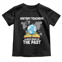 Funny History Teacher Toddler T Shirt Always Bring Up the Past - Wonder Print Shop