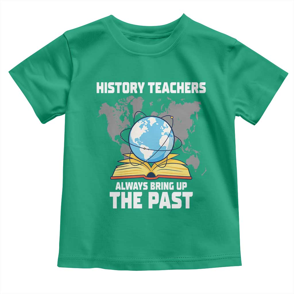 Funny History Teacher Toddler T Shirt Always Bring Up the Past - Wonder Print Shop