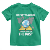 Funny History Teacher Toddler T Shirt Always Bring Up the Past - Wonder Print Shop