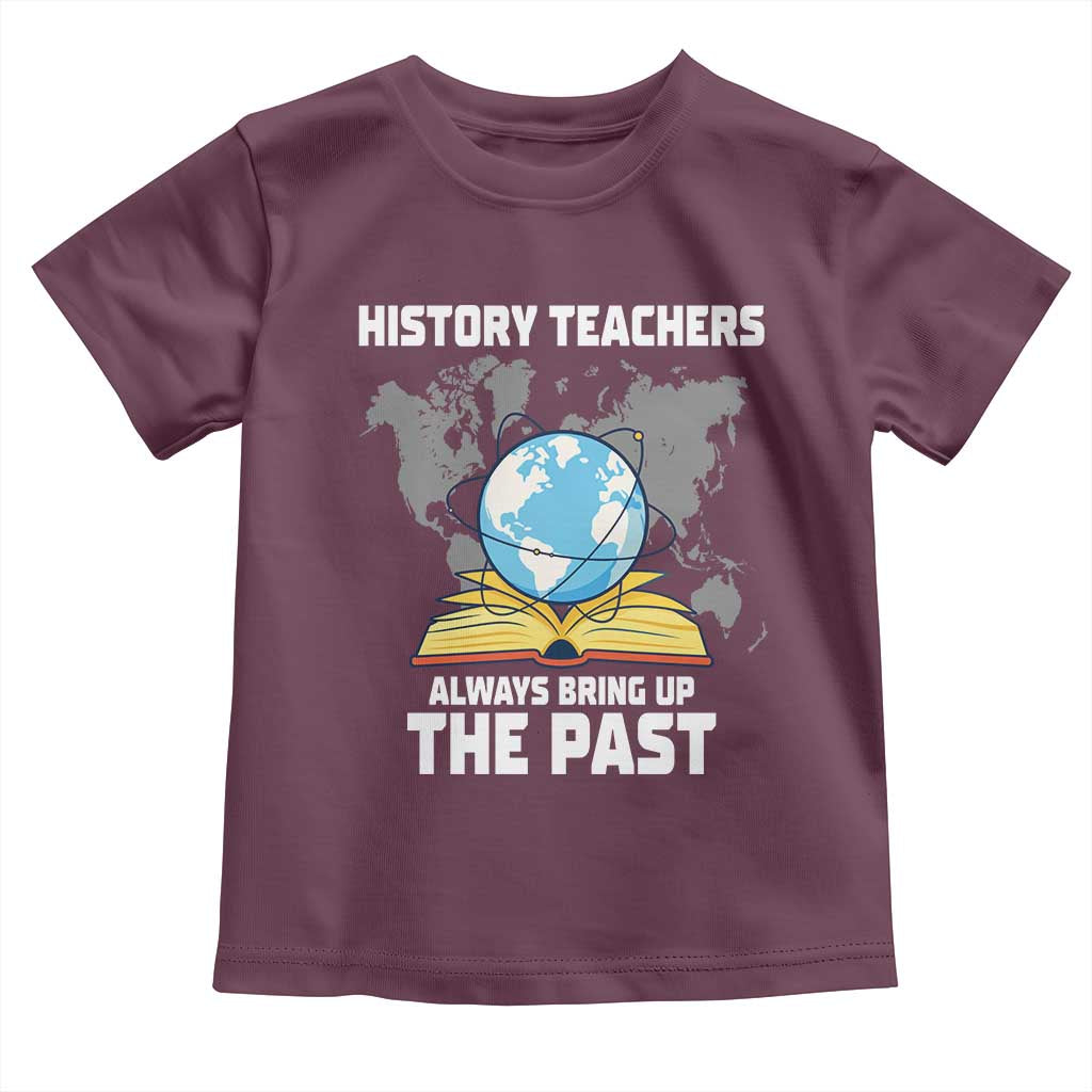 Funny History Teacher Toddler T Shirt Always Bring Up the Past - Wonder Print Shop