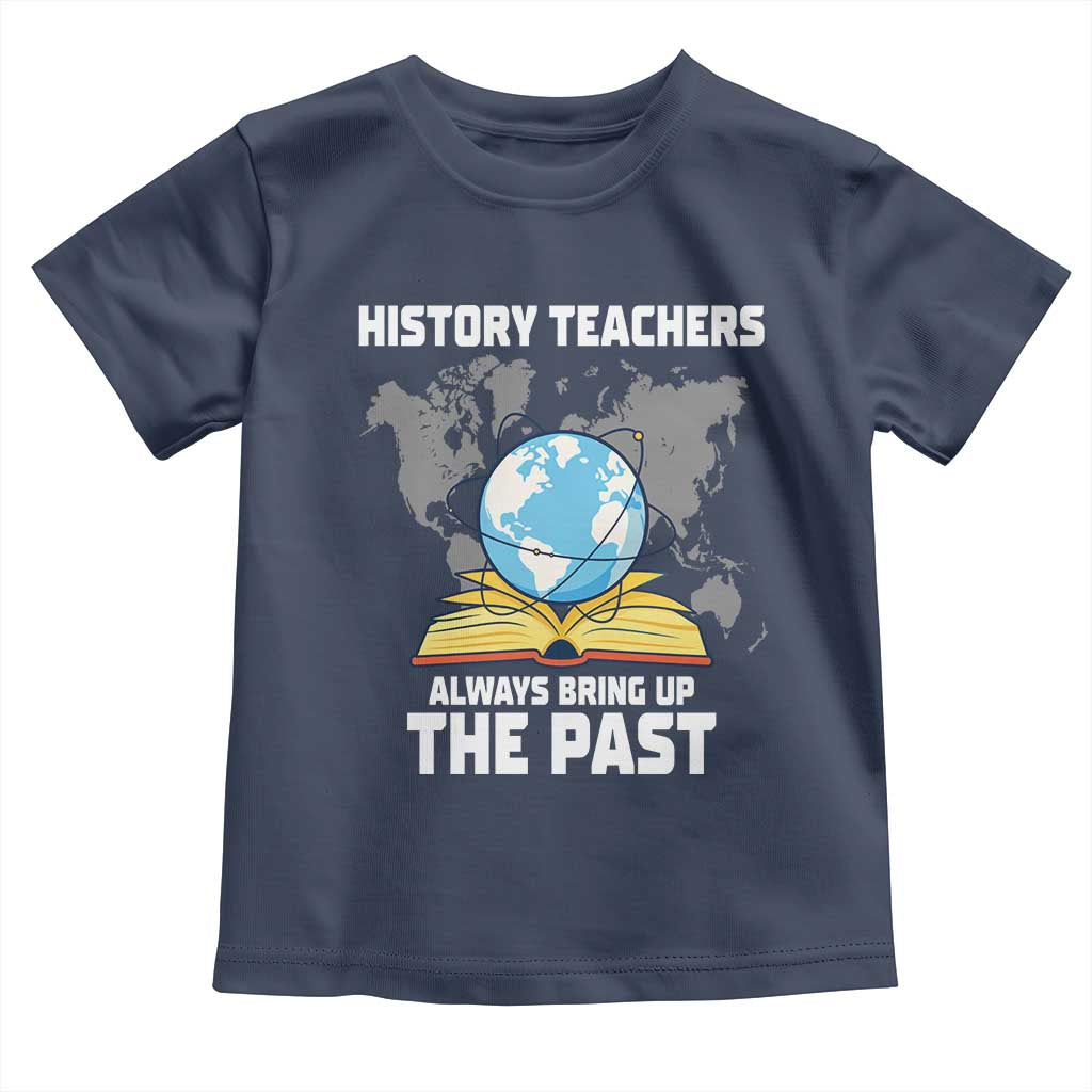 Funny History Teacher Toddler T Shirt Always Bring Up the Past - Wonder Print Shop