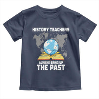 Funny History Teacher Toddler T Shirt Always Bring Up the Past - Wonder Print Shop