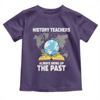 Funny History Teacher Toddler T Shirt Always Bring Up the Past - Wonder Print Shop