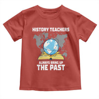 Funny History Teacher Toddler T Shirt Always Bring Up the Past - Wonder Print Shop