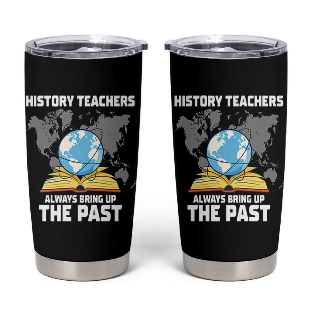 Funny History Teacher Tumbler Cup Always Bring Up the Past - Wonder Print Shop