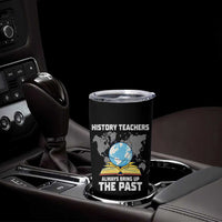 Funny History Teacher Tumbler Cup Always Bring Up the Past - Wonder Print Shop