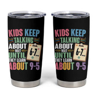 67 Six Seven Meme Tumbler Cup Kids Keep Talking About 6-7 Wait Until They Learn 9-5 - Wonder Print Shop