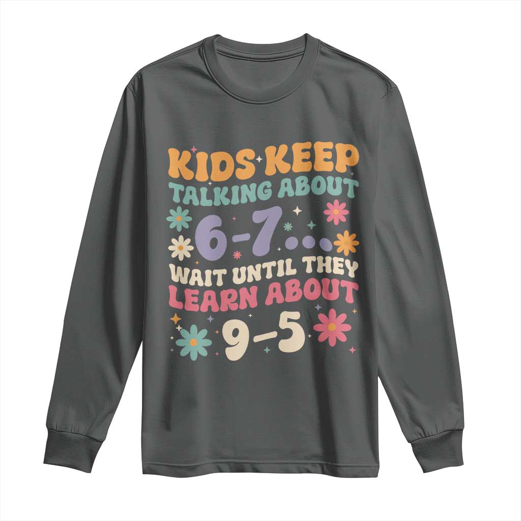 Kids Keep Talking About 6-7 Meme Long Sleeve Shirt Funny Teacher 9-5 Humor - Wonder Print Shop
