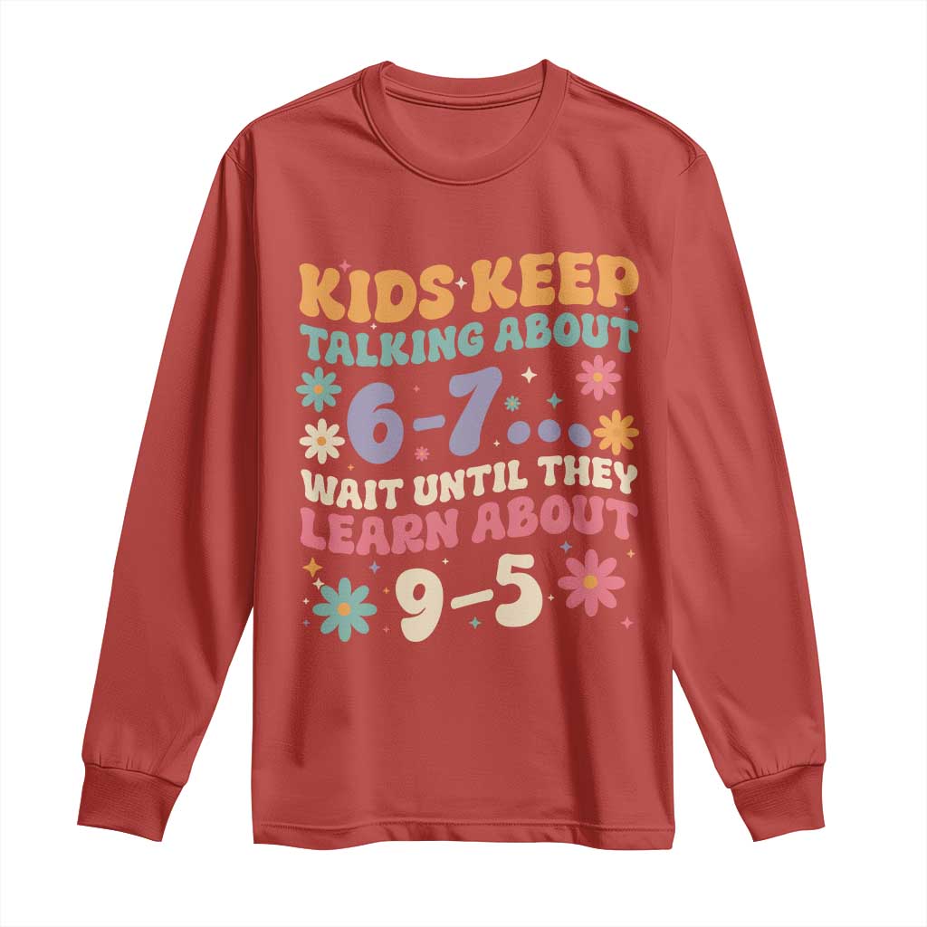 Kids Keep Talking About 6-7 Meme Long Sleeve Shirt Funny Teacher 9-5 Humor - Wonder Print Shop