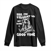 Funny Raccon Sarcastic Long Sleeve Shirt Bro I Am Straight Up Not Even Having A Good Time