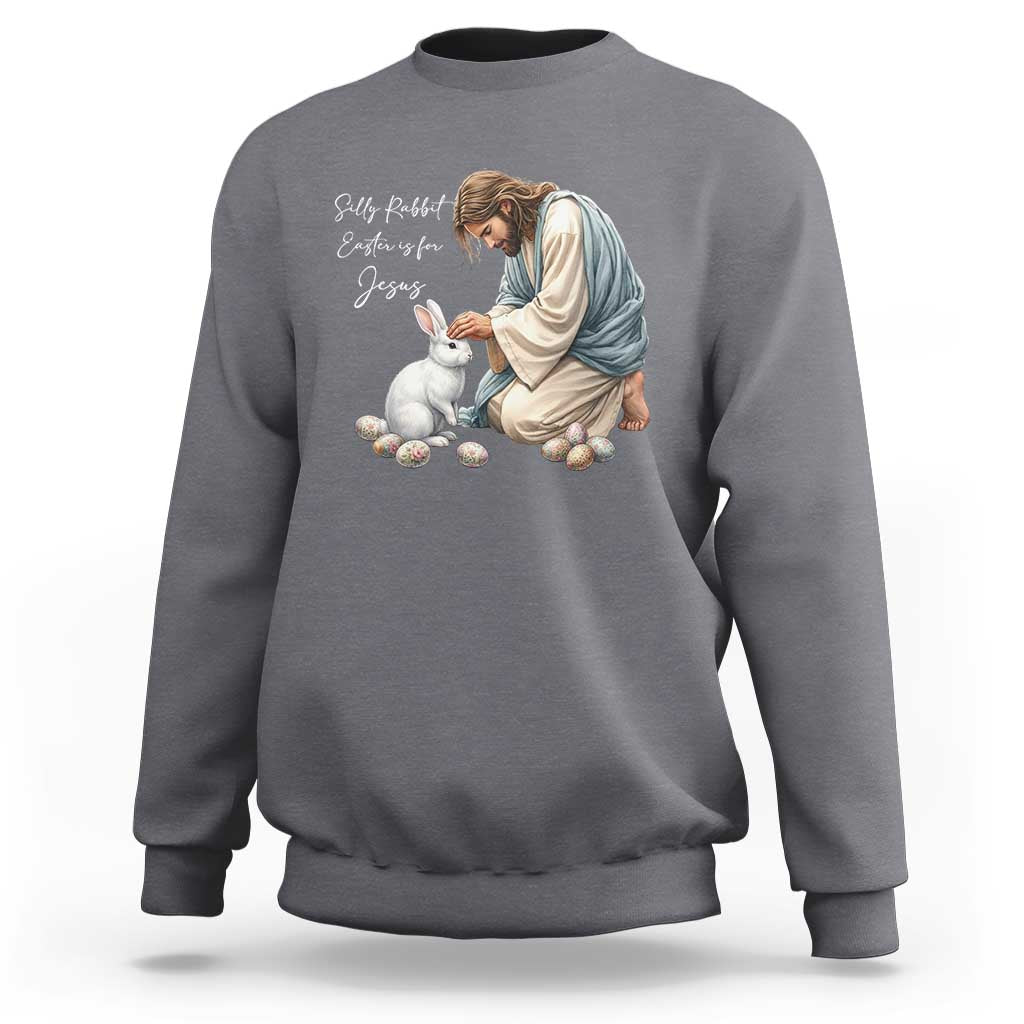 Silly Rabbit Easter Is For Jesus Sweatshirt Christian Easter Religious