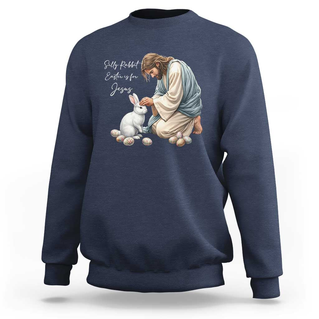 Silly Rabbit Easter Is For Jesus Sweatshirt Christian Easter Religious