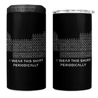I Wear This Shirt Periodically 4 in 1 Can Cooler Tumbler Chemistry Periodic Table Gift