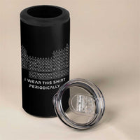 I Wear This Shirt Periodically 4 in 1 Can Cooler Tumbler Chemistry Periodic Table Gift