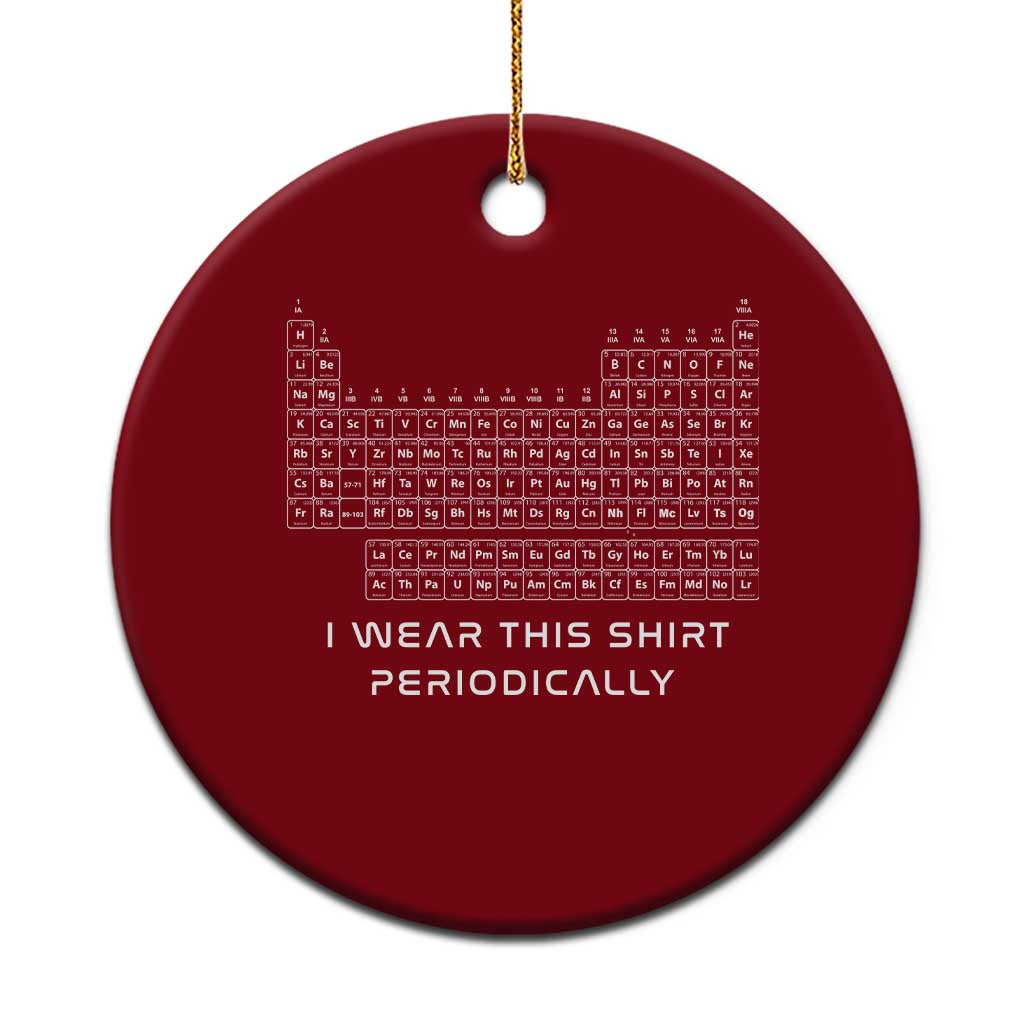 I Wear This Shirt Periodically Ceramic Ornament Chemistry Periodic Table Gift