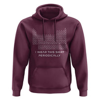 I Wear This Shirt Periodically Hoodie Chemistry Periodic Table Gift