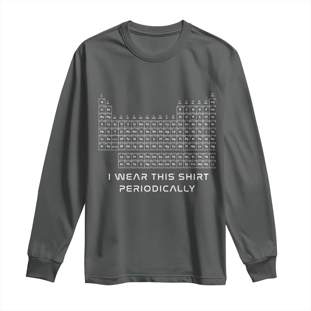 I Wear This Shirt Periodically Long Sleeve Shirt Chemistry Periodic Table Gift