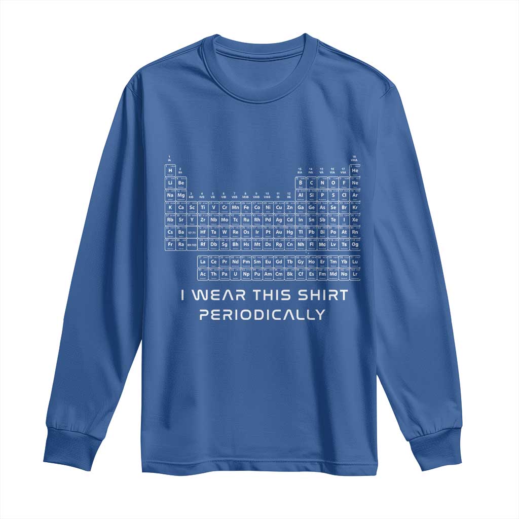 I Wear This Shirt Periodically Long Sleeve Shirt Chemistry Periodic Table Gift