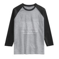 I Wear This Shirt Periodically Raglan Shirt Chemistry Periodic Table Gift