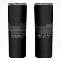 I Wear This Shirt Periodically Skinny Tumbler Chemistry Periodic Table Gift
