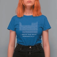 I Wear This Shirt Periodically T Shirt For Women Chemistry Periodic Table Gift