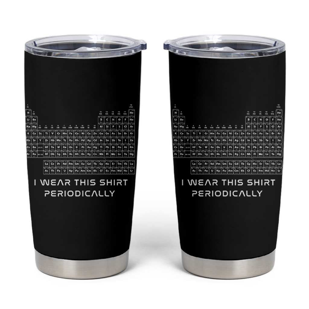 I Wear This Shirt Periodically Tumbler Cup Chemistry Periodic Table Gift