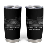 I Wear This Shirt Periodically Tumbler Cup Chemistry Periodic Table Gift