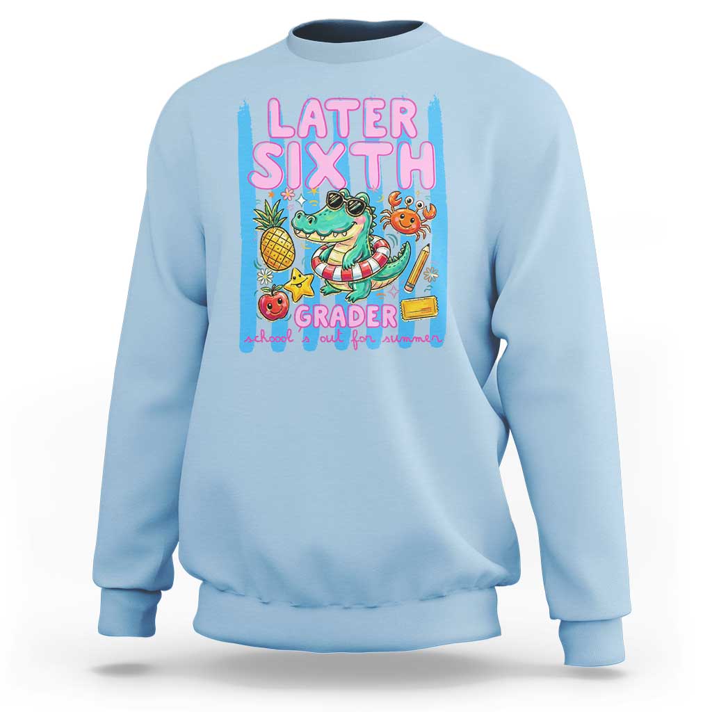 Later Sixth Grader School's Out For Summer Sweatshirt Last Day Of School Later Gator Alligator