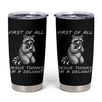First of All Jesus Thinks I'm A Delight Tumbler Cup Funny Raccoon Christian