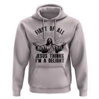 First of All Jesus Thinks I'm A Delight Hoodie Funny Jesus Christian