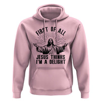 First of All Jesus Thinks I'm A Delight Hoodie Funny Jesus Christian